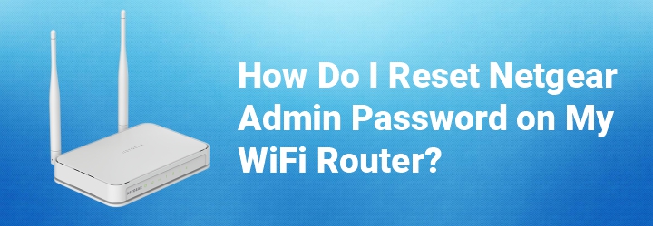 How Do I Reset Netgear Admin Password on My WiFi Router?