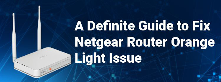 A Definite Guide to Fix Netgear Router Orange Light Issue