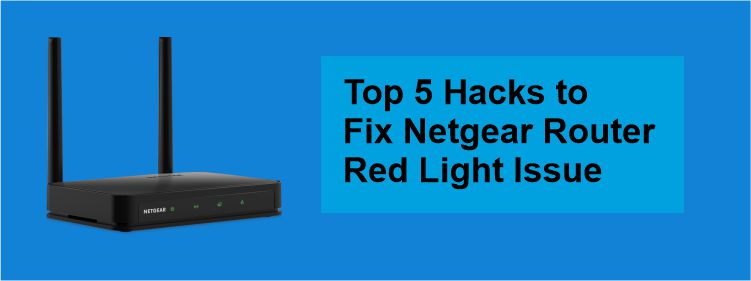Top 5 Hacks to Fix Netgear Router Red Light Issue
