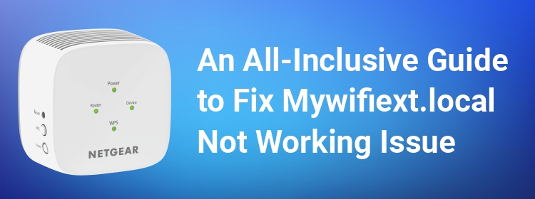 An All-Inclusive Guide to Fix Mywifiext.local Not Working Issue