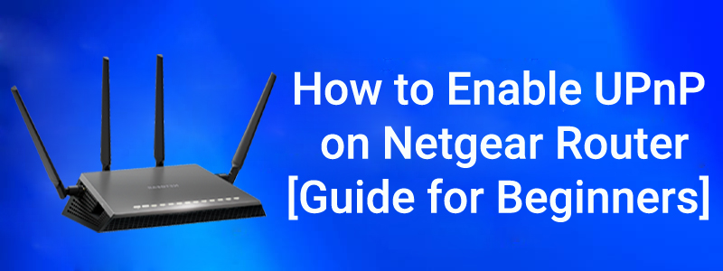 How to Enable UPnP on Netgear Router [Guide for Beginners]