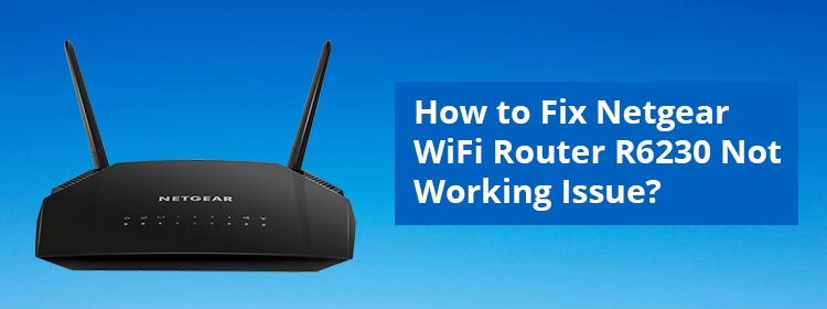 How to Fix Netgear WiFi Router R6230 Not Working Issue?