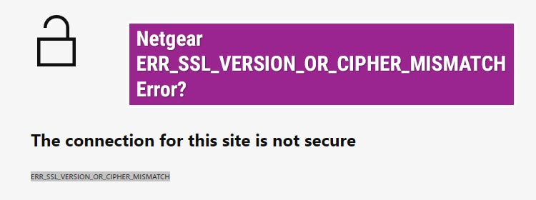 Netgear ERR_SSL_VERSION_OR_CIPHER_MISMATCH Error?