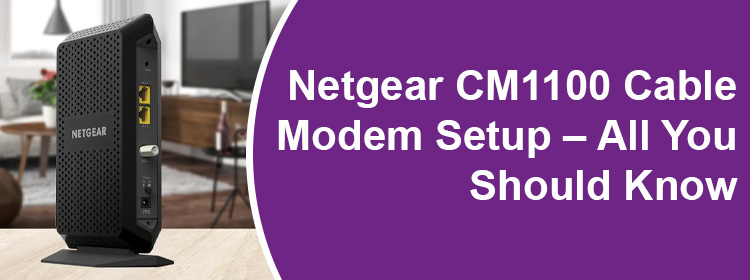 Netgear CM1100 Cable Modem Setup – All You Should Know