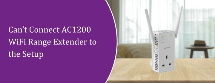 Can’t Connect AC1200 WiFi Range Extender to the Setup